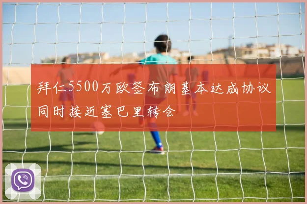 拜仁5500万欧签布朗基本达成协议同时接近塞巴里转会