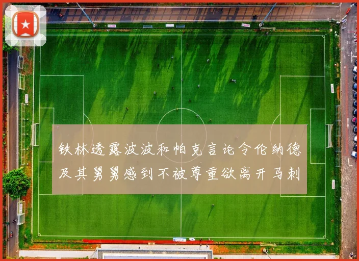 铁林透露波波和帕克言论令伦纳德及其舅舅感到不被尊重欲离开马刺