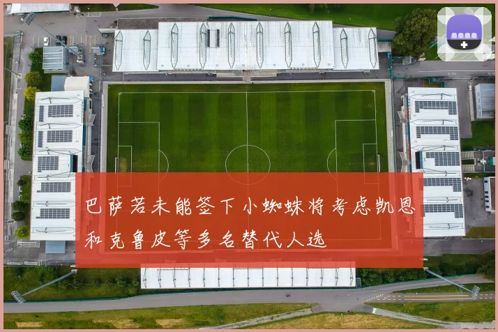 巴萨若未能签下小蜘蛛将考虑凯恩和克鲁皮等多名替代人选