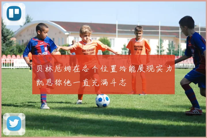 贝林厄姆在各个位置均能展现实力凯恩称他一直充满斗志