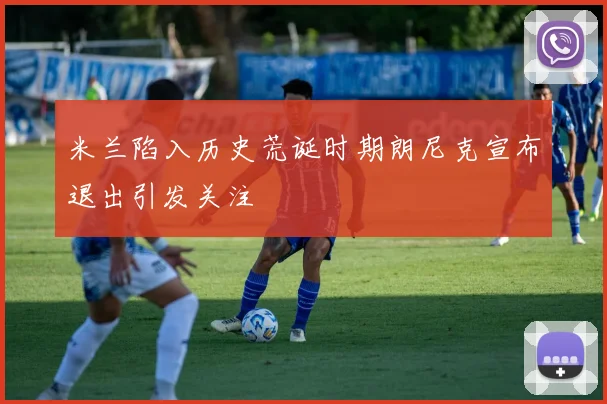 米兰陷入历史荒诞时期朗尼克宣布退出引发关注